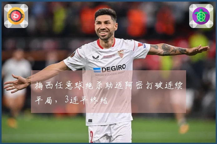 梅西任意球绝杀助迈阿密打破连续平局，3连平终结