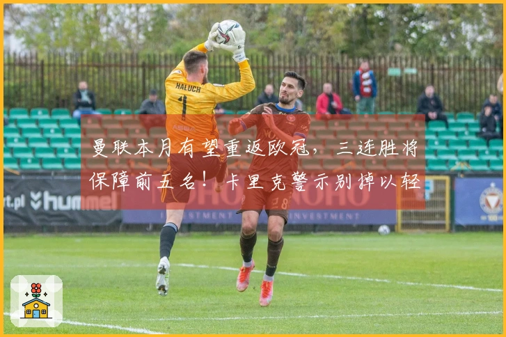 曼联本月有望重返欧冠，三连胜将保障前五名！卡里克警示别掉以轻心