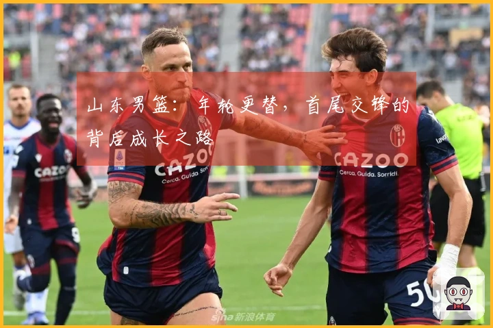 山东男篮：年轮更替，首尾交锋的背后成长之路