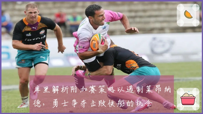 库里解析附加赛策略以遏制莱昂纳德，勇士争夺击败快船的机会