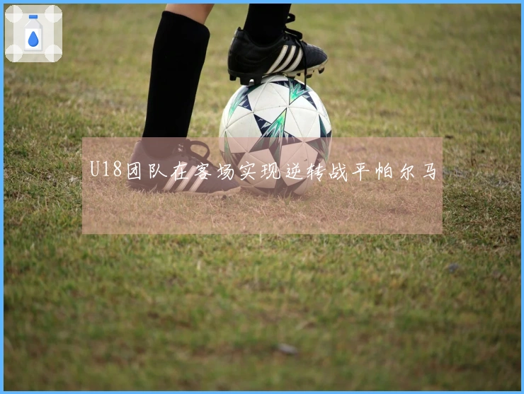 U18团队在客场实现逆转战平帕尔马