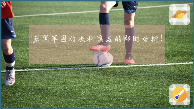 蓝黑军团对决科莫后的即时分析！