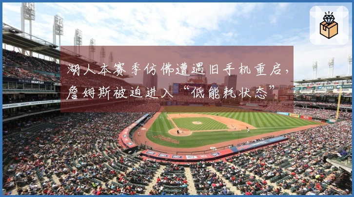 湖人本赛季仿佛遭遇旧手机重启，詹姆斯被迫进入“低能耗状态”