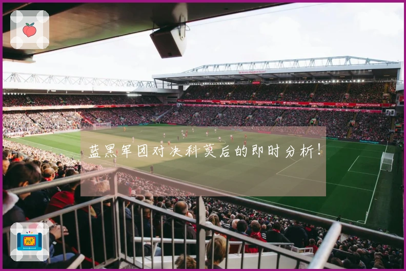 蓝黑军团对决科莫后的即时分析！
