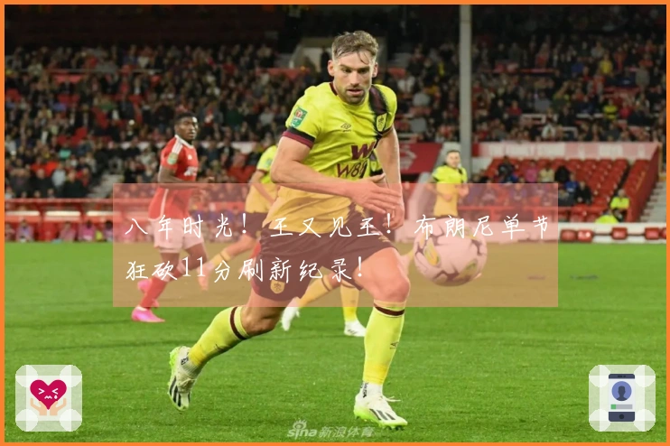 八年时光！王又见王！布朗尼单节狂砍11分刷新纪录！