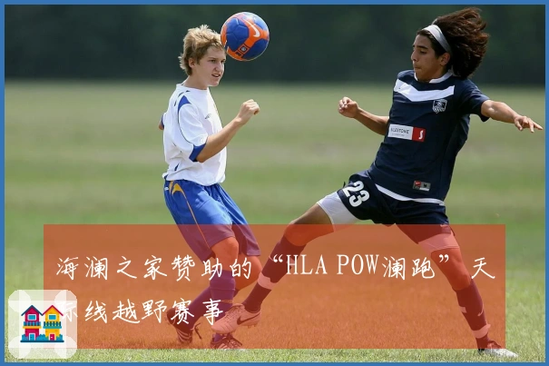 海澜之家赞助的“HLA POW澜跑”天际线越野赛事