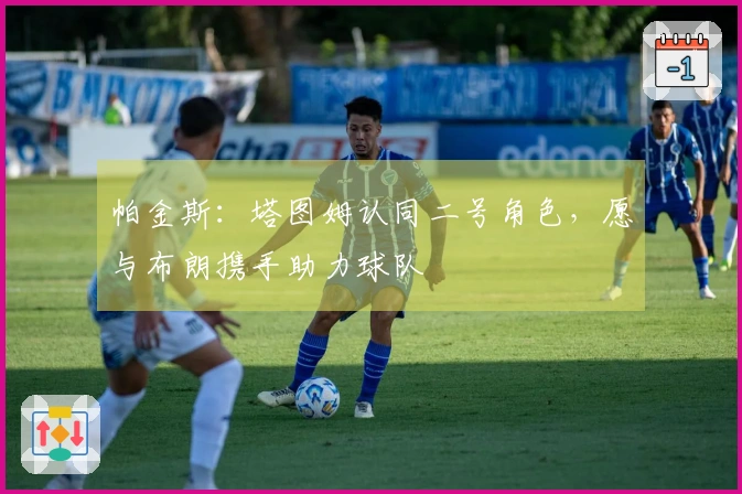 帕金斯：塔图姆认同二号角色，愿与布朗携手助力球队