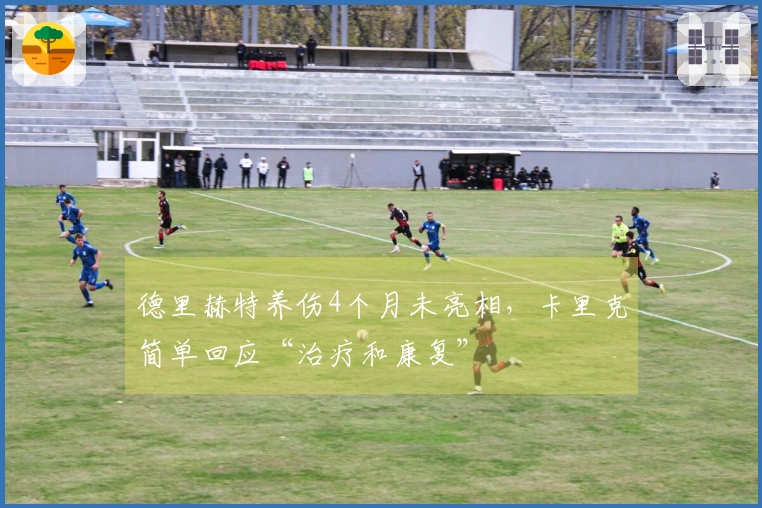 德里赫特养伤4个月未亮相，卡里克简单回应“治疗和康复”