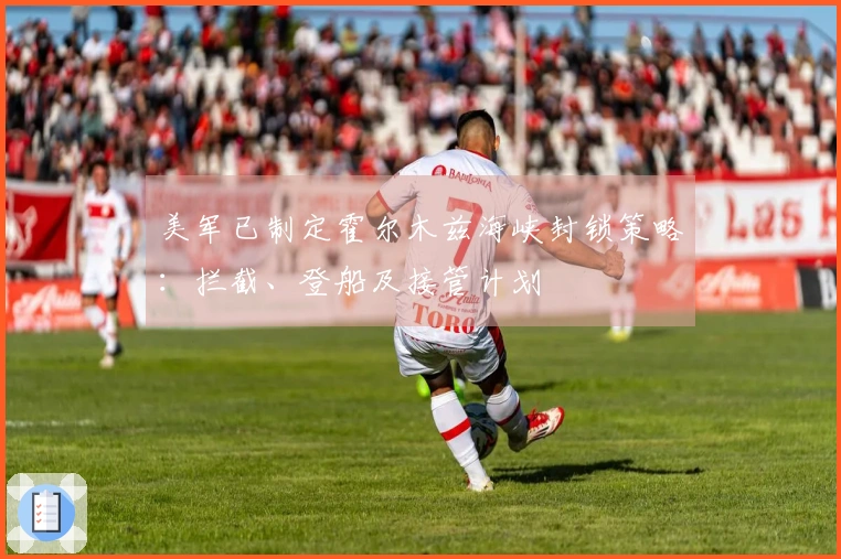 美军已制定霍尔木兹海峡封锁策略：拦截、登船及接管计划