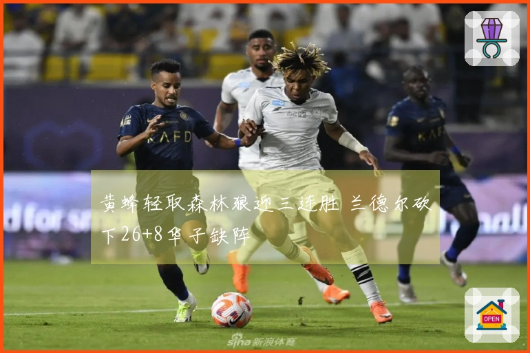 黄蜂轻取森林狼迎三连胜 兰德尔砍下26+8华子缺阵
